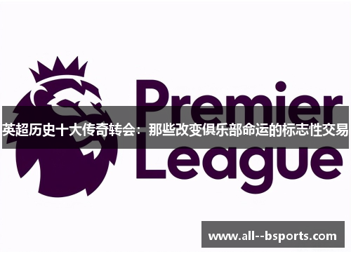 英超历史十大传奇转会：那些改变俱乐部命运的标志性交易