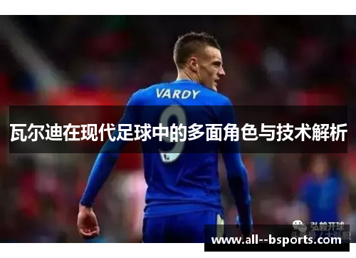 瓦尔迪在现代足球中的多面角色与技术解析