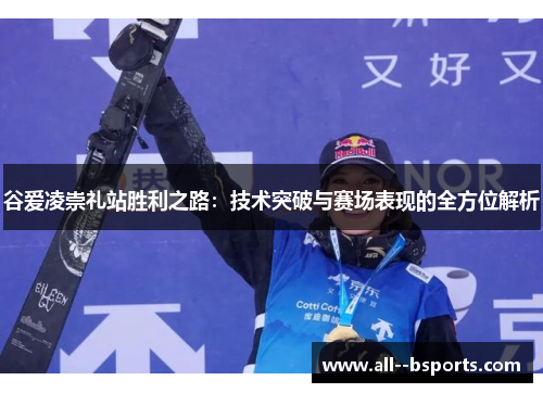 谷爱凌崇礼站胜利之路：技术突破与赛场表现的全方位解析