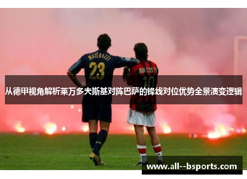 从德甲视角解析莱万多夫斯基对阵巴萨的锋线对位优势全景演变逻辑 从德甲视角解析莱万多夫斯基对阵巴萨的锋线对位优势全景演变逻辑