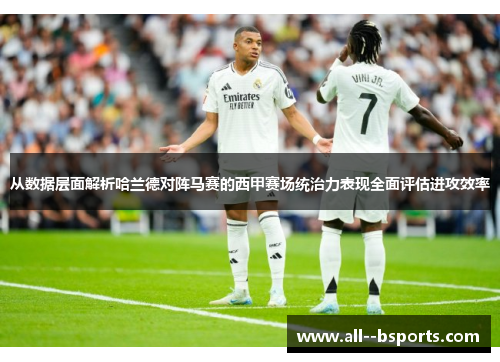 从数据层面解析哈兰德对阵马赛的西甲赛场统治力表现全面评估进攻效率 从数据层面解析哈兰德对阵马赛的西甲赛场统治力表现全面评估进攻效率