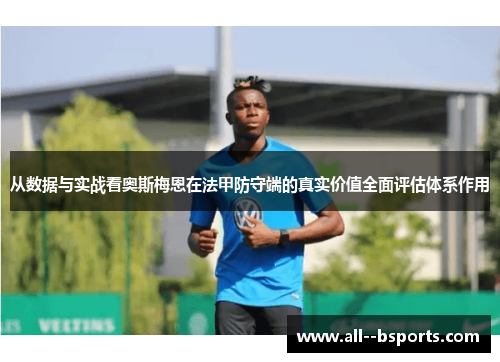 从数据与实战看奥斯梅恩在法甲防守端的真实价值全面评估体系作用 从数据与实战看奥斯梅恩在法甲防守端的真实价值全面评估体系作用