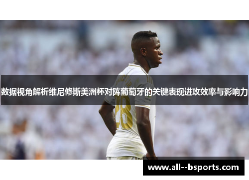 数据视角解析维尼修斯美洲杯对阵葡萄牙的关键表现进攻效率与影响力 数据视角解析维尼修斯美洲杯对阵葡萄牙的关键表现进攻效率与影响力