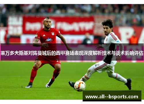 莱万多夫斯基对阵曼城后的西甲赛场表现深度解析技术与战术影响评估 莱万多夫斯基对阵曼城后的西甲赛场表现深度解析技术与战术影响评估