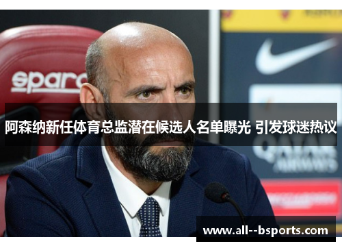阿森纳新任体育总监潜在候选人名单曝光 引发球迷热议