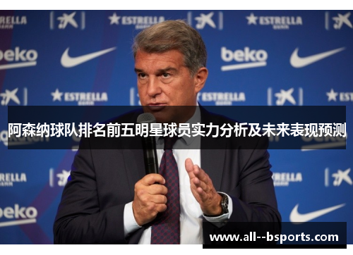 阿森纳球队排名前五明星球员实力分析及未来表现预测 阿森纳球队排名前五明星球员实力分析及未来表现预测