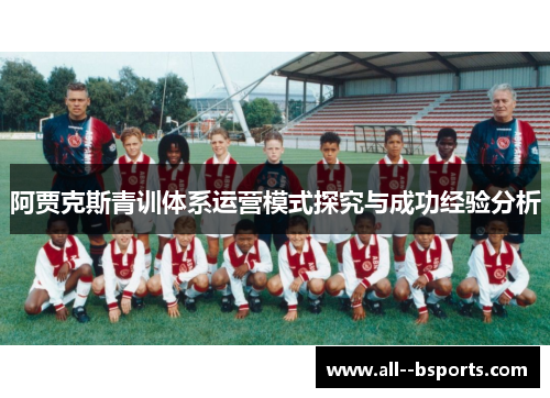 阿贾克斯青训体系运营模式探究与成功经验分析 阿贾克斯青训体系运营模式探究与成功经验分析