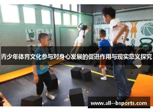 青少年体育文化参与对身心发展的促进作用与现实意义探究 青少年体育文化参与对身心发展的促进作用与现实意义探究