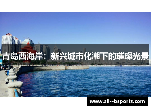 青岛西海岸:新兴城市化潮下的璀璨光景 青岛西海岸:新兴城市化潮下的璀璨光景