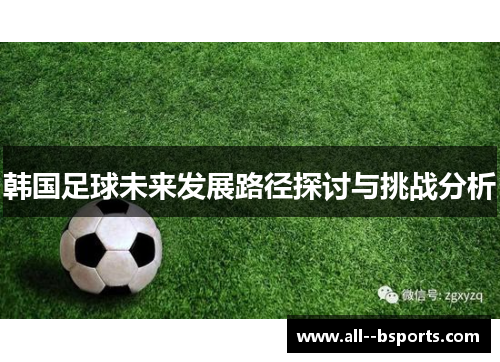 韩国足球未来发展路径探讨与挑战分析