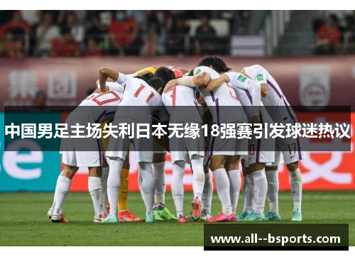 中国男足主场失利日本无缘18强赛引发球迷热议 中国男足主场失利日本无缘18强赛引发球迷热议