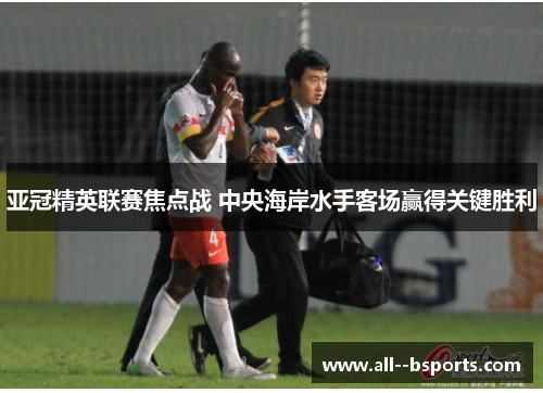 亚冠精英联赛焦点战 中央海岸水手客场赢得关键胜利 亚冠精英联赛焦点战 中央海岸水手客场赢得关键胜利