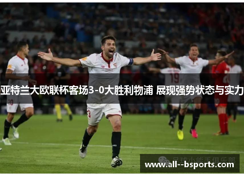 亚特兰大欧联杯客场3-0大胜利物浦 展现强势状态与实力 亚特兰大欧联杯客场3-0大胜利物浦 展现强势状态与实力
