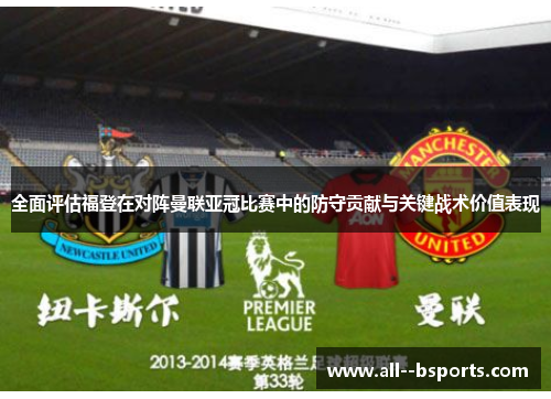 全面评估福登在对阵曼联亚冠比赛中的防守贡献与关键战术价值表现 全面评估福登在对阵曼联亚冠比赛中的防守贡献与关键战术价值表现