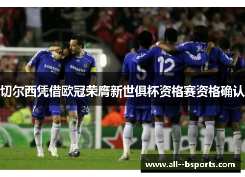 切尔西凭借欧冠荣膺新世俱杯资格赛资格确认