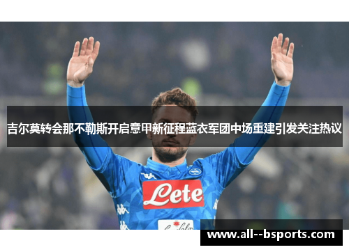 吉尔莫转会那不勒斯开启意甲新征程蓝衣军团中场重建引发关注热议 吉尔莫转会那不勒斯开启意甲新征程蓝衣军团中场重建引发关注热议