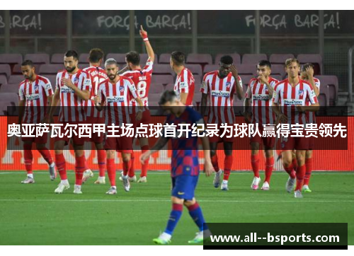 奥亚萨瓦尔西甲主场点球首开纪录为球队赢得宝贵领先