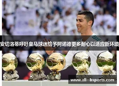 安切洛蒂呼吁皇马球迷给予阿诺德更多耐心以适应新环境
