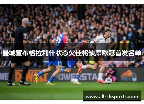 曼城宣布格拉利什状态欠佳将缺席欧冠首发名单 曼城宣布格拉利什状态欠佳将缺席欧冠首发名单