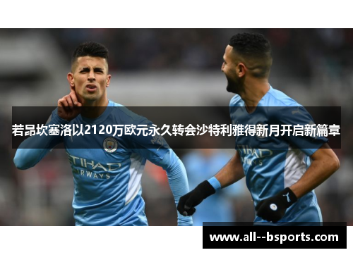 若昂坎塞洛以2120万欧元永久转会沙特利雅得新月开启新篇章 若昂坎塞洛以2120万欧元永久转会沙特利雅得新月开启新篇章