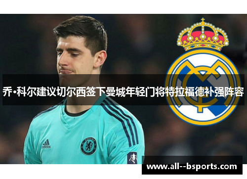 乔·科尔建议切尔西签下曼城年轻门将特拉福德补强阵容