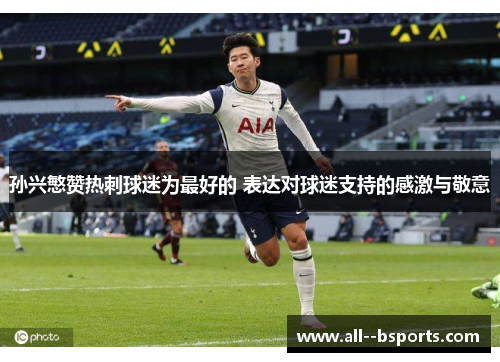 孙兴慜赞热刺球迷为最好的 表达对球迷支持的感激与敬意